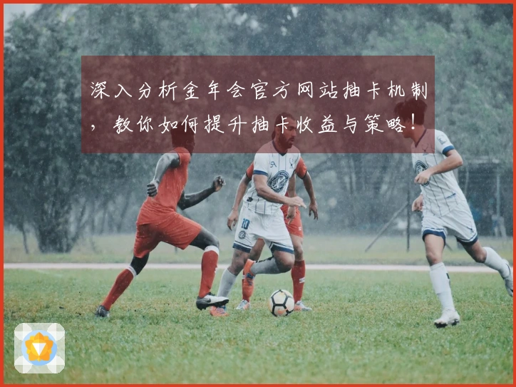 深入分析金年会官方网站抽卡机制，教你如何提升抽卡收益与策略！