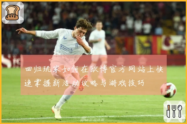 回归玩家如何在欧博官方网站上快速掌握新活动攻略与游戏技巧