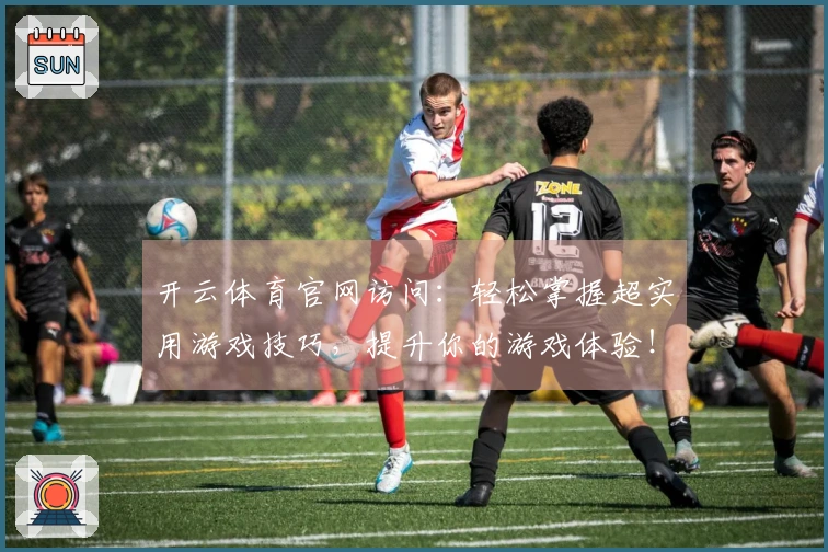 开云体育官网访问：轻松掌握超实用游戏技巧，提升你的游戏体验！