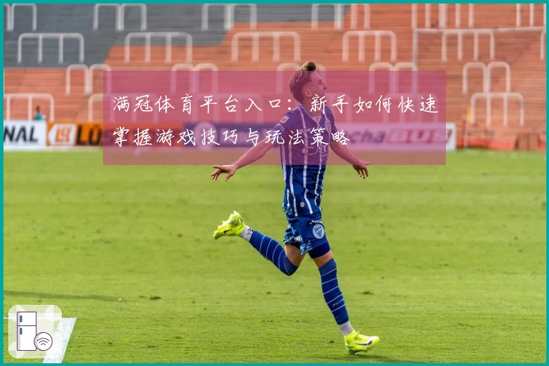 满冠体育平台入口：新手如何快速掌握游戏技巧与玩法策略