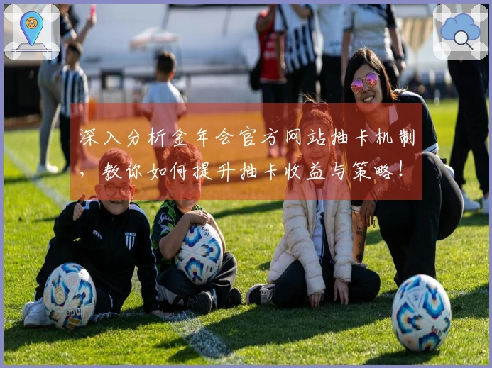 深入分析金年会官方网站抽卡机制，教你如何提升抽卡收益与策略！