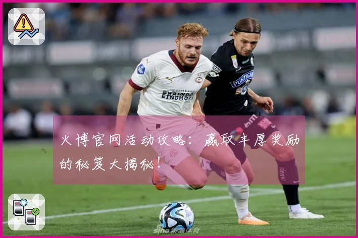 火博官网活动攻略：赢取丰厚奖励的秘笈大揭秘！