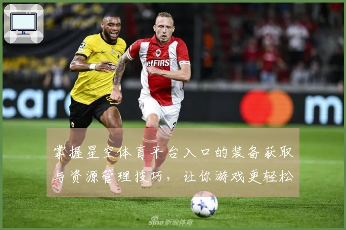 掌握星空体育平台入口的装备获取与资源管理技巧，让你游戏更轻松！