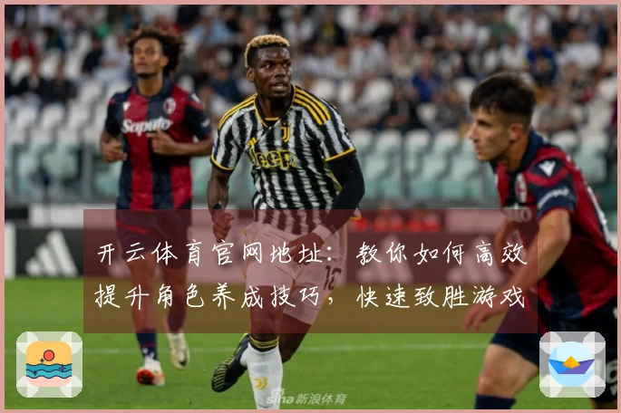 开云体育官网地址：教你如何高效提升角色养成技巧，快速致胜游戏！