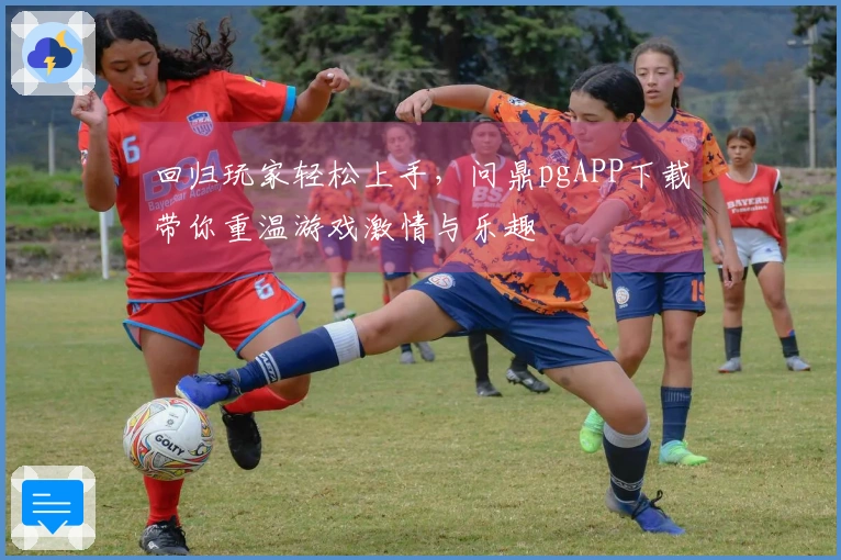 回归玩家轻松上手，问鼎pgAPP下载带你重温游戏激情与乐趣