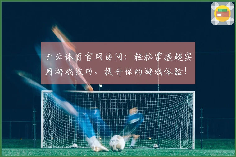 开云体育官网访问：轻松掌握超实用游戏技巧，提升你的游戏体验！