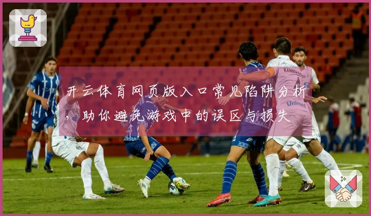 开云体育网页版入口常见陷阱分析，助你避免游戏中的误区与损失