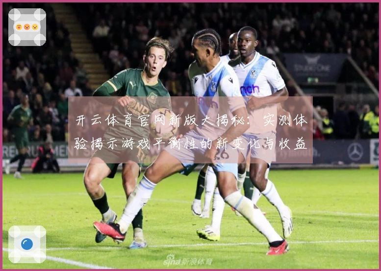 开云体育官网新版大揭秘：实测体验揭示游戏平衡性的新变化与收益分析
