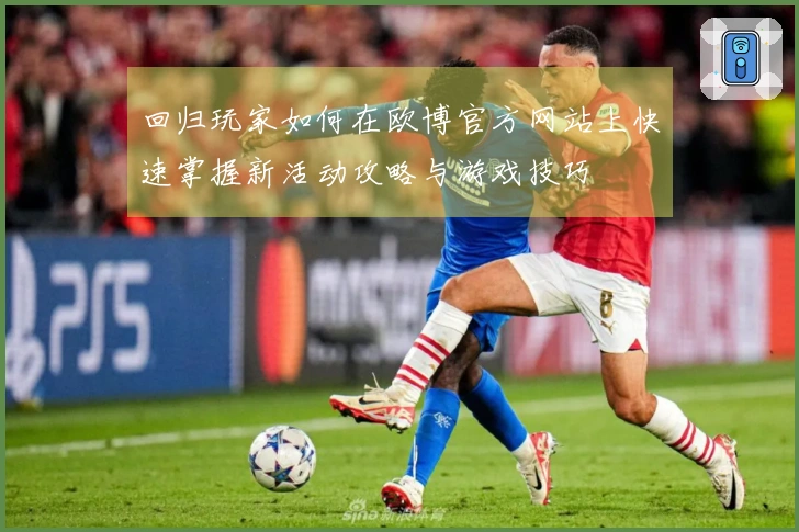 回归玩家如何在欧博官方网站上快速掌握新活动攻略与游戏技巧