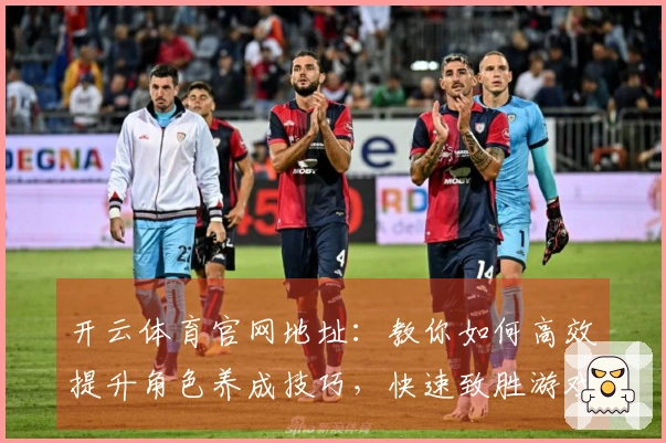 开云体育官网地址：教你如何高效提升角色养成技巧，快速致胜游戏！