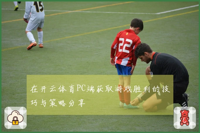 在开云体育PC端获取游戏胜利的技巧与策略分享